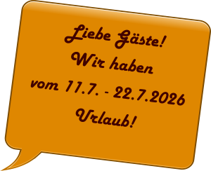 Liebe Gäste! Wir haben vom 11.7. - 22.7.2026 Urlaub!